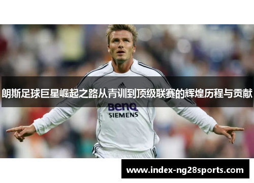 朗斯足球巨星崛起之路从青训到顶级联赛的辉煌历程与贡献