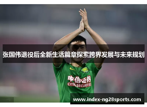 张国伟退役后全新生活篇章探索跨界发展与未来规划