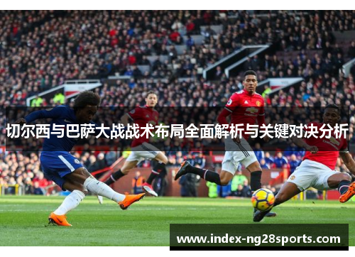 切尔西与巴萨大战战术布局全面解析与关键对决分析