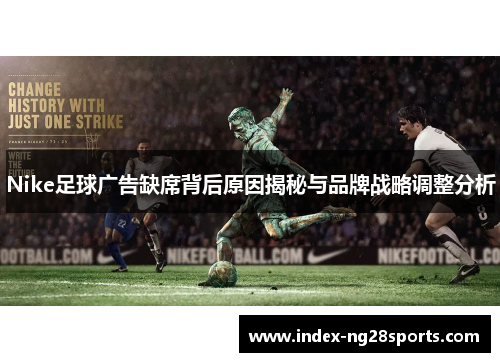 Nike足球广告缺席背后原因揭秘与品牌战略调整分析