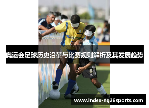 奥运会足球历史沿革与比赛规则解析及其发展趋势