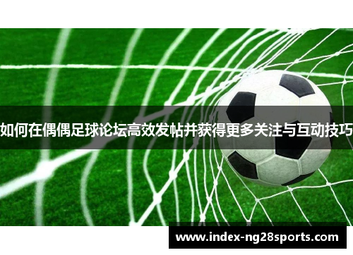 如何在偶偶足球论坛高效发帖并获得更多关注与互动技巧