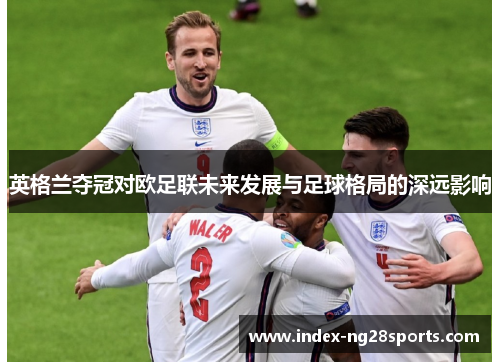 英格兰夺冠对欧足联未来发展与足球格局的深远影响