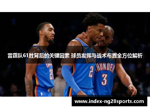 雷霆队61胜背后的关键因素 球员发挥与战术布置全方位解析 雷霆队61胜背后的关键因素 球员发挥与战术布置全方位解析
